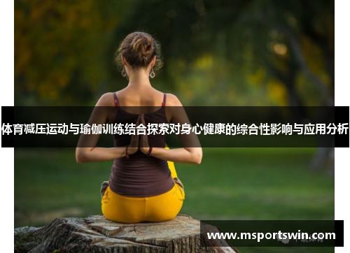 体育减压运动与瑜伽训练结合探索对身心健康的综合性影响与应用分析